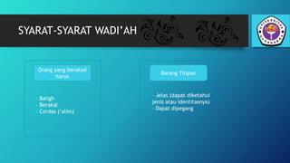 SYARAT-SYARAT WADI’AH
Orang yang berakad
harus
Barang Titipan
– Baligh
– Berakal
– Cerdas (‘alim)
– Jelas (dapat diketahui
jenis atau identitasnya)
– Dapat dipegang
 