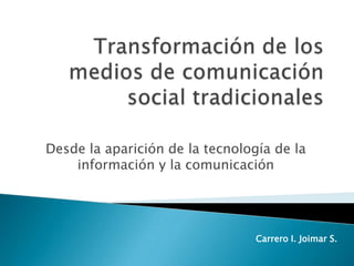 Desde la aparición de la tecnología de la
información y la comunicación

Carrero I. Joimar S.

 