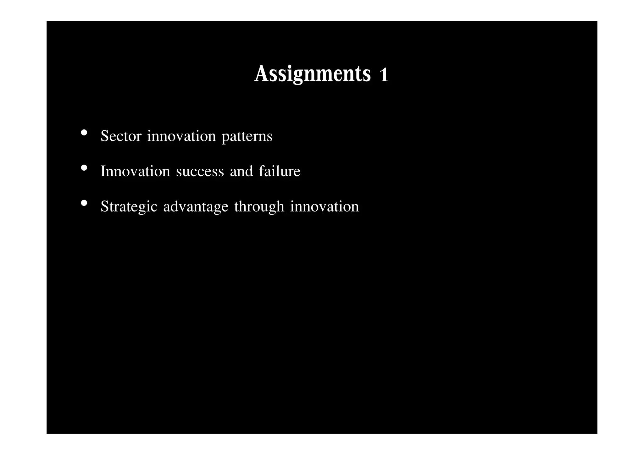 Assignments 1
• Sector innovation patterns
• Innovation success and failure
• Strategic advantage through innovation
 