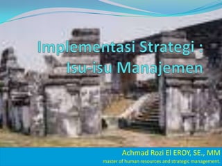 ImplementasiStrategi : Isu-isuManajemen AchmadRozi El EROY, SE., MM master of human resources and strategic management. 