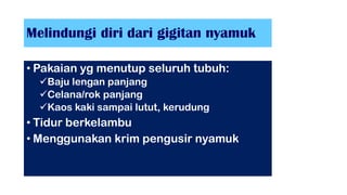 Melindungi diri dari gigitan nyamuk
• Pakaian yg menutup seluruh tubuh:
Baju lengan panjang
Celana/rok panjang
Kaos kaki sampai lutut, kerudung
• Tidur berkelambu
• Menggunakan krim pengusir nyamuk
 