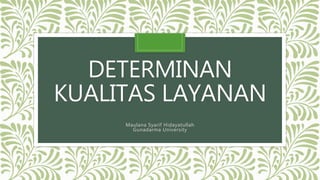 DETERMINAN
KUALITAS LAYANAN
Maulana Syarif Hidayatullah
Gunadarma University
 