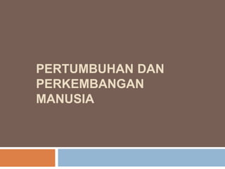 PERTUMBUHAN DAN
PERKEMBANGAN
MANUSIA
 