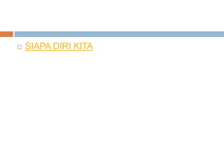  SIAPA DIRI KITA
 