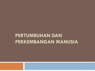 PERTUMBUHAN DAN
PERKEMBANGAN MANUSIA
 