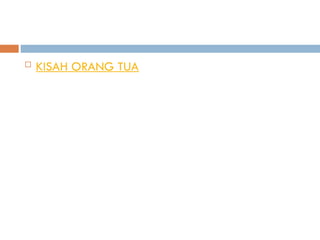  KISAH ORANG TUA
 