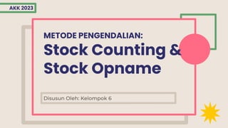 METODE PENGENDALIAN:
Stock Counting &
Stock Opname
Disusun Oleh: Kelompok 6
AKK 2023
 