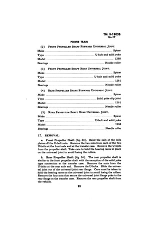 ........................................................................................... 
.................................................................. 
.......................................................................... 
............................................................................................ 
.................................................................. 
........................................................................................ 
I ...................................................................... 
.......................................................................................... 
............................................................................ 
SHAFT 
.................................................................. 
............................................................................................ 
.......................................................................... 
17. REMOVAL. 
a. Front Propeller Shaft (fig. 33). 
h. Rear Propeller Shaft (fig. 34). The 
39 
 