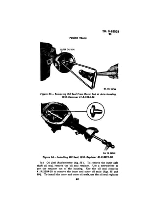 Figure 55 - Removing Oil Seal From Outer 
With Remover 41 -R-2384-38 
Oil Seal Replacement (fig. 55). To remove the outer axle 
shaft oil seal, remove the oil seal retainer. Use a screwdriver to 
pry the retainer out of the housing. Use the oil seal remover 
41-R-2384-38 to remove the inner and outer oil seals (figs. 55 and 
80). To install the inner and outer oil seals, use the oil seal replacer 
63 
 