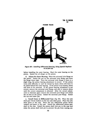 POWER TRAIN 
RA CD 28777 
Figure 68 - Installing Differential Bearing, Using Special Replacer 
47-R-2391-65 
d. Adjust the Outer Bearing. 
Install Gears in Differential Case 
 