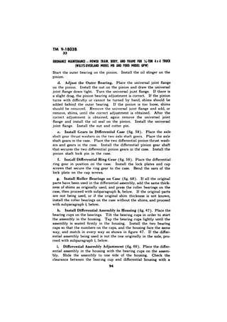 33 
Adjust the Outer Bearing. 
Install Gears in Differential Case (fig, 58). 
f. Install Differential Ring Gear (fig. 58). 
Install Roller Bearings on Case (fig. 68). 
h, 
i, 
h. Install Differential Assembly in Housing (fig. 47). 
i, 
i. Differential Assembly Adjustment (fig. 69). 
 