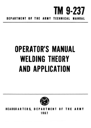 TM 9-237
DEPARTMENT OF THE ARMY TECHNICAL MANUAL
OPERATOR'S MANUAL
WELDING THEORY
AND APPLICATION
HEADQUARTERS, DEPARTMENT OF THE ARMY
1967
 