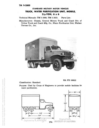 TM 9-2800 
STANDARD MILITARY MOTOR VEHICLES 
TRUCK, WATER PURIFICATION UNIT, MOBILE, 
2y2-TON, 6x6 
Technical Manuals: TM 5-2000, TM 5-2032. Parts List: 
Manufacturers: Chassis, General Motors Truck and Coach Div. of 
Yellow Truck and Coach Mfg. Co.; Water Purification Unit, Wallace 
Tiernan Co., Inc. 
RA PD 66633 
Classification: Standard 
Purpose: Used by Corps of Engineers to provide mobile facilities for 
water purification. 
96"- 
123' 
opo 
|*Wii^ 
276 
Generated on 2013-05-08 08:48 GMT / http://hdl.handle.net/2027/uc1.b3244022 
Public Domain, Google-digitized / http://www.hathitrust.org/access_use#pd-google 
 
