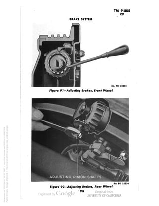 TM 9-805 
121 
BRAKE SYSTEM 
RA PD 32225 
Figure 91-Adjusting Brakes, Front Wheel 
Figure 92—Adjusting Brakes/ Rear Wheel 
RA PD 32226 
193 
Generated on 2013-06-14 18:03 GMT / http://hdl.handle.net/2027/uc1.b3243764 
Public Domain, Google-digitized / http://www.hathitrust.org/access_use#pd-google 
 