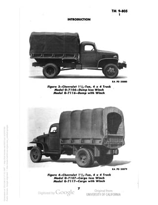 TM 9-805 
1 
INTRODUCTION 
RA 
33080 
Figure 3—Chevrolet I '/2 -Ton, 4x4 Truck 
Model G-7106-Dump less Winch 
Model O-7116-Dump with Winch 
RA PD 33079 
Figure 4—Chevrolet 1 '/2 -Ton, 4x4 Truck 
Model G-7107-Cargo less Winch 
Model 6-7!17-Cargo with Winch 
Generated on 2013-06-13 17:21 GMT / http://hdl.handle.net/2027/uc1.b3243764 
Public Domain, Google-digitized / http://www.hathitrust.org/access_use#pd-google 
 