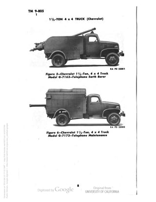 TM 9-805 
1 
1V2-TON 4x4 TRUCK (Chevrolet) 
RA PD 33081 
Figure 5-Chevrolet I '/2 -Ton, 4x4 Truck 
Model G-7J«3-Telephone Earth Borer 
RA PD 33082 
Figure 6—Chevrolet I '/2 -Ton/ 4x4 Truck 
Model G-7173—Telephone Maintenance 
8 
Generated on 2013-06-13 17:22 GMT / http://hdl.handle.net/2027/uc1.b3243764 
Public Domain, Google-digitized / http://www.hathitrust.org/access_use#pd-google 
 