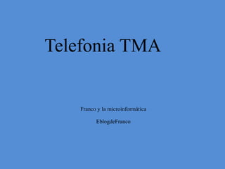 Telefonia TMA

Franco y la microinformática
EblogdeFranco

 