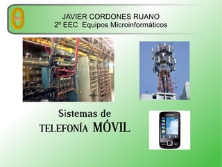 JAVIER CORDONES RUANO
2º EEC Equipos Microinformáticos

Sistemas de
TELEFONÍA MÓVIL

 