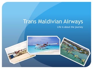 Trans Maldivian Airways
Life is about the journey
 