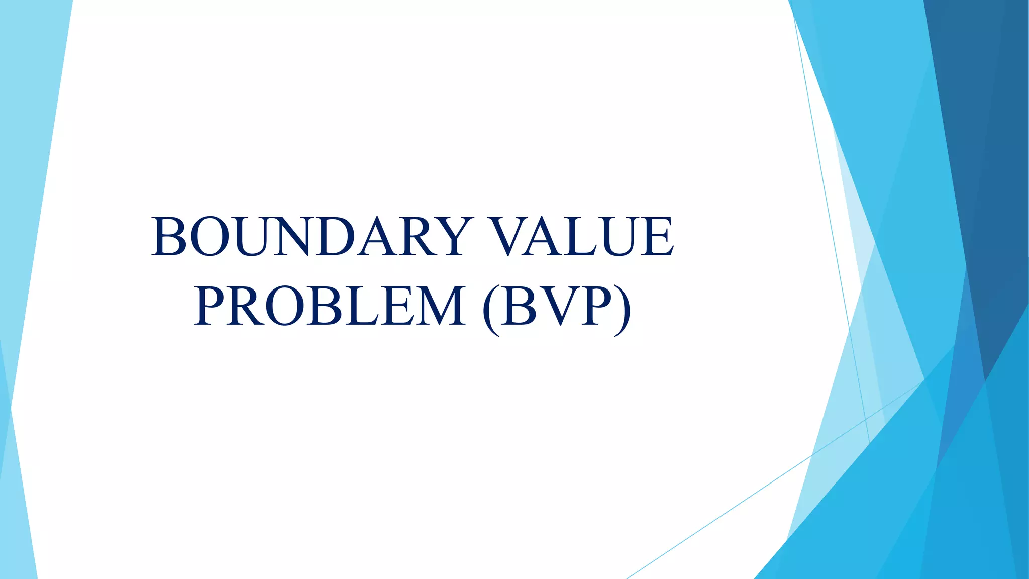 BOUNDARY VALUE
PROBLEM (BVP)
 