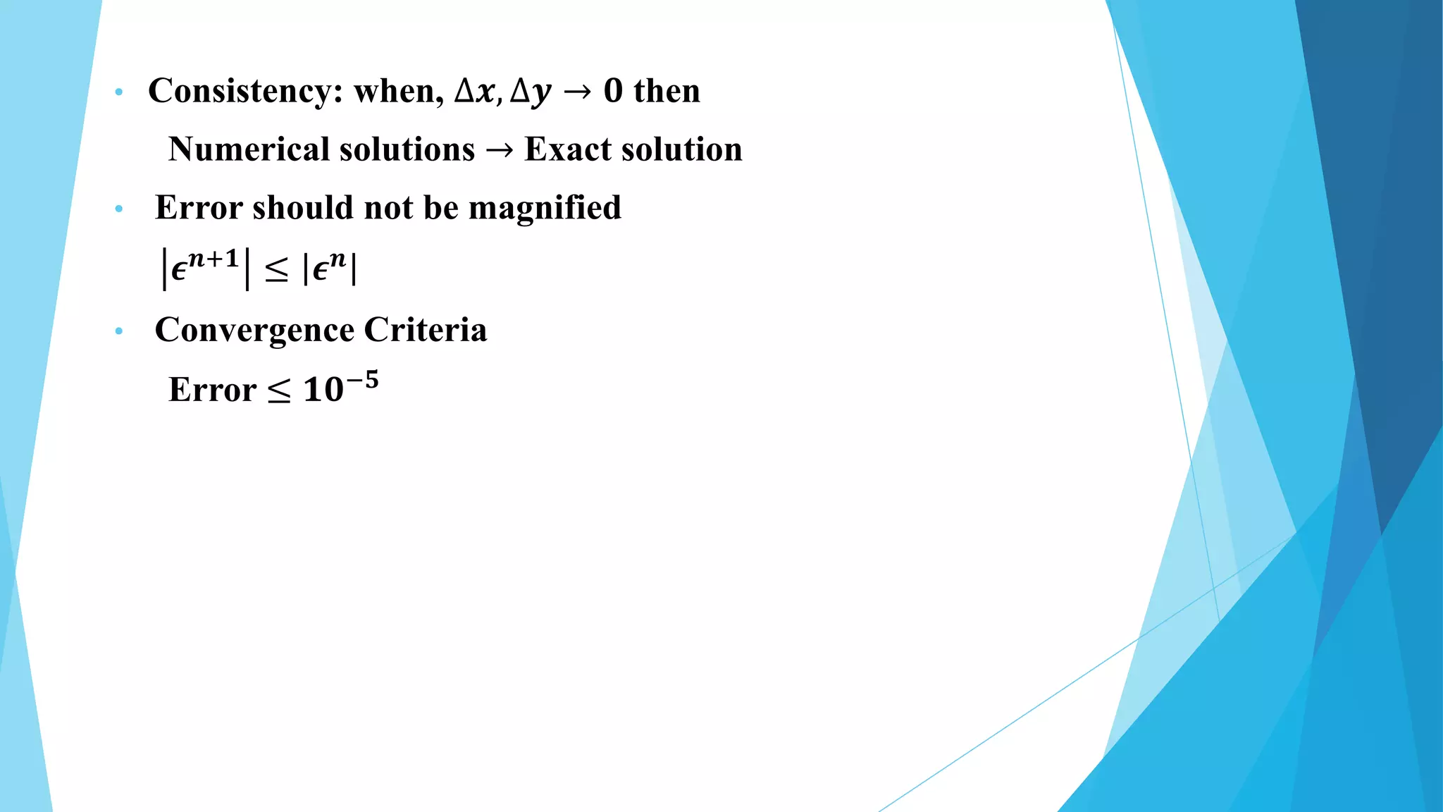 • Consistency: when, ∆𝒙, ∆𝒚 → 𝟎 then
Numerical solutions → Exact solution
• Error should not be magnified
𝝐𝒏+𝟏 ≤ 𝝐𝒏
• Convergence Criteria
Error ≤ 𝟏𝟎−𝟓
 