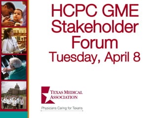 HCPC GME Stakeholder Forum Tuesday, April 8 