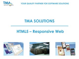 YOUR QUALITY PARTNER FOR SOFTWARE SOLUTIONS
TMA SOLUTIONS
HTML5 – Responsive Web
 