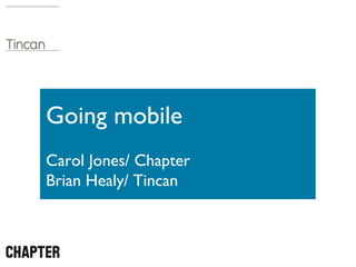 Going mobile
Carol Jones/ Chapter
Brian Healy/ Tincan
 