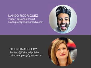 NANDO RODRIGUEZ
Twitter: @NandoRecruit
nrodriguez@horizonmedia.com
CELINDA APPLEBY
Twitter: @CelindaAppleby
celinda.appleby@oracle.com
 