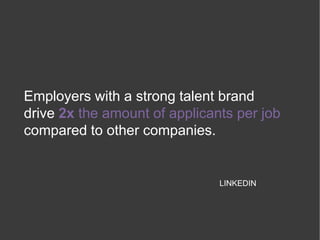 Employers with a strong talent brand
drive 2x the amount of applicants per job
compared to other companies.
LINKEDIN
 