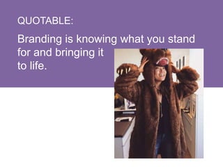 QUOTABLE:
Branding is knowing what you stand
for and bringing it
to life.
 