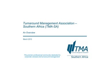 March 2010 Turnaround Management Association – Southern Africa  (TMA-SA) An Overview The premier professional community dedicated to corporate renewal and turnaround management 