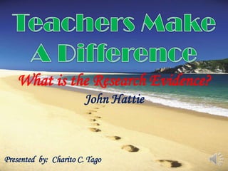 What is the Research Evidence?
                        John Hattie



Presented by: Charito C. Tago
 