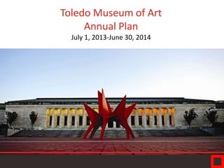 Toledo Museum of Art
Annual Plan
July 1, 2013-June 30, 2014

 