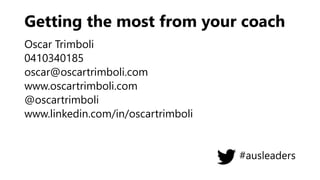 Getting the most from your coach
Oscar Trimboli
0410340185
oscar@oscartrimboli.com
www.oscartrimboli.com
@oscartrimboli
www.linkedin.com/in/oscartrimboli
#ausleaders
 