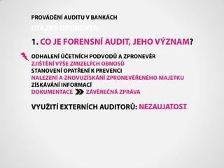 PROVÁDĚNÍ AUDITU V BANKÁCHOTÁZKY OPONENTA:1. CO JE FORENSNÍ AUDIT, JEHO VÝZNAM?ODHALENÍ ÚČETNÍCH PODVODŮ A ZPRONEVĚRZJIŠTĚNÍ VÝŠE ZMIZELÝCH OBNOSŮSTANOVENÍ OPATŘENÍ K PREVENCINALEZENÍ A ZNOVUZÍSKÁNÍ ZPRONEVĚŘENÉHO MAJETKUZÍSKÁVÁNÍ INFORMACÍDOKUMENTACEZÁVĚREČNÁ ZPRÁVAVYUŽITÍ EXTERNÍCH AUDITORŮ:NEZAUJATOST