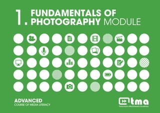 PROJECT MANEGEMENT MODULEADVANCED COURSE OF MEDIA LITERACY 1
1.FUNDAMENTALS OF
PHOTOGRAPHY MODULE
ADVANCED
COURSE OF MEDIA LITERACY
 