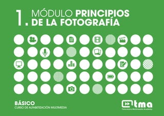 MÓDULO PRINCIPIOS DE LA FOTOGRAFÍACURSO DE ALFABETIZACIÓN MULTIMEDIA BÁSICO 1
1.MÓDULO PRINCIPIOS
DE LA FOTOGRAFÍA
BÁSICO
CURSO DE ALFABETIZACIÓN MULTIMEDIA
 