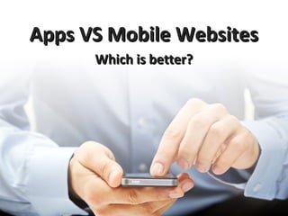 Apps VS Mobile Websites
      Which is better?
 
