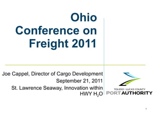 Ohio Conference on Freight 2011 Joe Cappel, Director of Cargo Development September 21, 2011 St. Lawrence Seaway, Innovation within HWY H 2 O 
