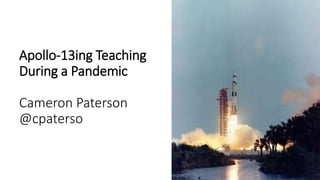 Apollo-13ing Teaching
During a Pandemic
Cameron Paterson
@cpaterso
 