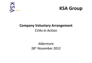 A Lifeline for Business
KSA Group
Company Voluntary Arrangement
CVAs in Action
Aldermore
28th
November 2012
 