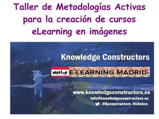 Taller de Metodologías Activas
para la creación de cursos
eLearning en imágenes
 