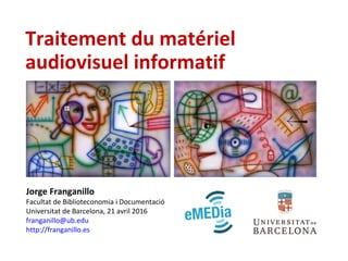 Traitement du matériel
audiovisuel informatif
Jorge Franganillo
Facultat de Biblioteconomia i Documentació
Universitat de Barcelona, 21 avril 2016
franganillo@ub.edu
http://franganillo.es
 