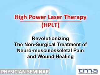 High Power Laser Therapy
            (HPLT)
           Revolutionizing
    The Non-Surgical Treatment of
     Neuro-musculoskeletal Pain
         and Wound Healing


PHYSICIAN SEMINAR
 