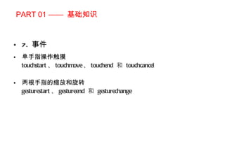 PART 01 ——  基础知识 7.  事件 单手指操作触摸 touchstart 、 touchmove 、 touchend   和  touchcancel 两根手指的缩放和旋转 gesturestart 、 gestureend   和  gesturechange 