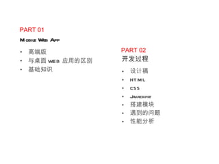 PART 02 开发过程 设计稿 HTML CSS Javascriprt 搭建模块 遇到的问题 性能分析 PART 01 Mobile Web App 高端版 与桌面 WEB 应用的区别 基础知识 