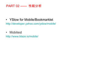 PART 02 ——  性能分析 YSlow for Mobile/Bookmarklet http://developer.yahoo.com/yslow/mobile/ Mobitest http://www.blaze.io/mobile/ 