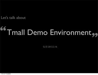 Let’s talk about



“Tmall Demo Environment
                       ”
                   仙羽 2012.2.16




12年2月19日星期日
 