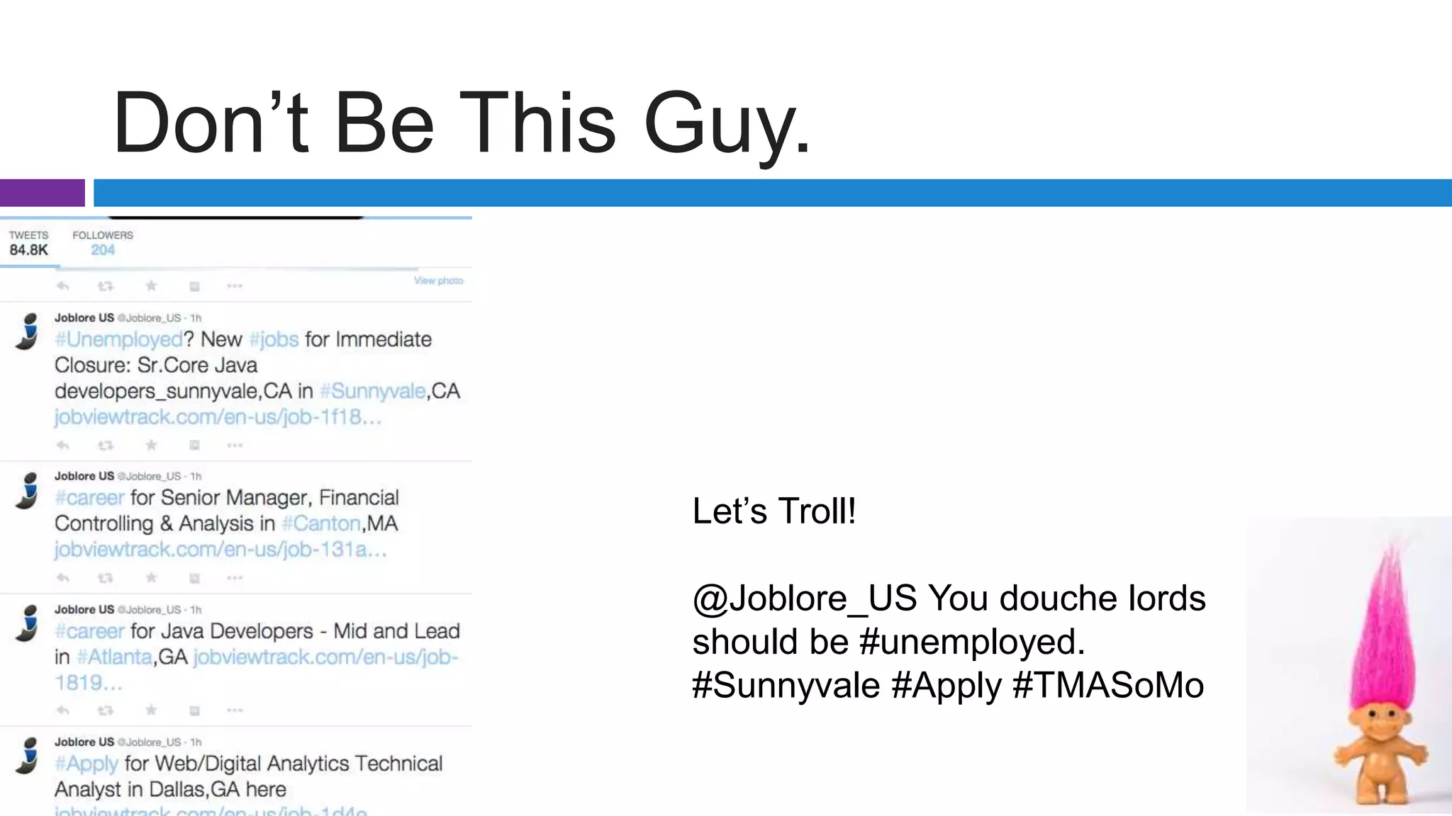 Don’t Be This Guy.
Let’s Troll!
@Joblore_US You douche lords
should be #unemployed.
#Sunnyvale #Apply #TMASoMo
 